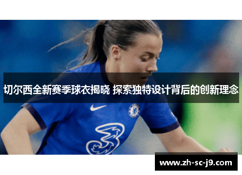 切尔西全新赛季球衣揭晓 探索独特设计背后的创新理念 切尔西全新赛季球衣揭晓 探索独特设计背后的创新理念