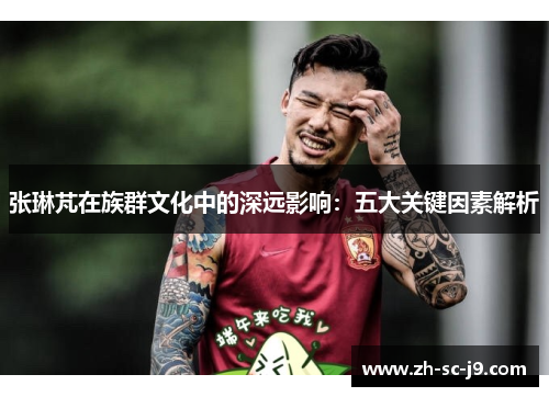 张琳芃在族群文化中的深远影响：五大关键因素解析