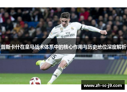 普斯卡什在皇马战术体系中的核心作用与历史地位深度解析