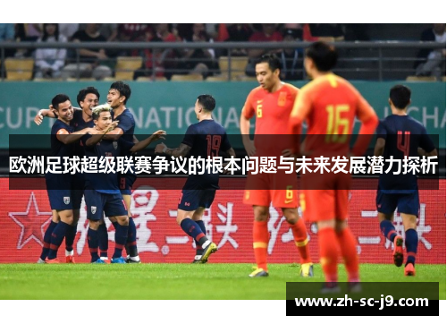 欧洲足球超级联赛争议的根本问题与未来发展潜力探析 欧洲足球超级联赛争议的根本问题与未来发展潜力探析