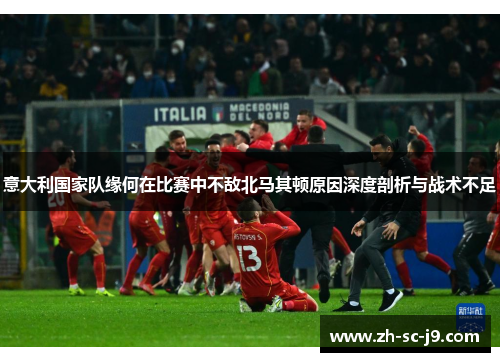 意大利国家队缘何在比赛中不敌北马其顿原因深度剖析与战术不足
