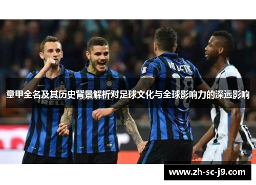 意甲全名及其历史背景解析对足球文化与全球影响力的深远影响 意甲全名及其历史背景解析对足球文化与全球影响力的深远影响