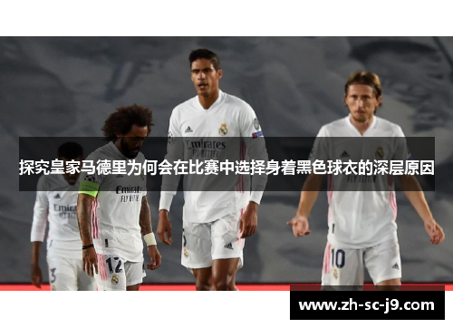 探究皇家马德里为何会在比赛中选择身着黑色球衣的深层原因 探究皇家马德里为何会在比赛中选择身着黑色球衣的深层原因