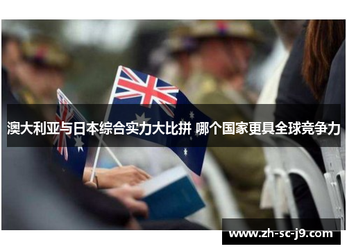 澳大利亚与日本综合实力大比拼 哪个国家更具全球竞争力 澳大利亚与日本综合实力大比拼 哪个国家更具全球竞争力