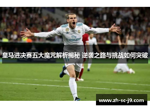 皇马进决赛五大魔咒解析揭秘 逆袭之路与挑战如何突破 皇马进决赛五大魔咒解析揭秘 逆袭之路与挑战如何突破