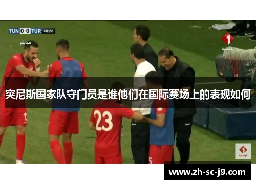 突尼斯国家队守门员是谁他们在国际赛场上的表现如何