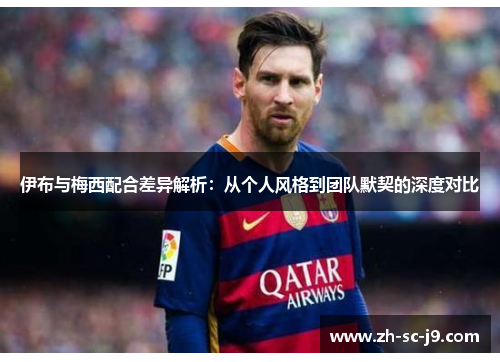 伊布与梅西配合差异解析：从个人风格到团队默契的深度对比