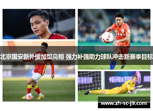 北京国安新外援加盟亮相 强力补强助力球队冲击新赛季目标 北京国安新外援加盟亮相 强力补强助力球队冲击新赛季目标