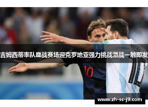 吉姆西蒂率队鏖战赛场迎克罗地亚强力挑战激战一触即发