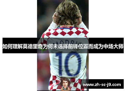 如何理解莫德里奇为何未选择前锋位置而成为中场大师