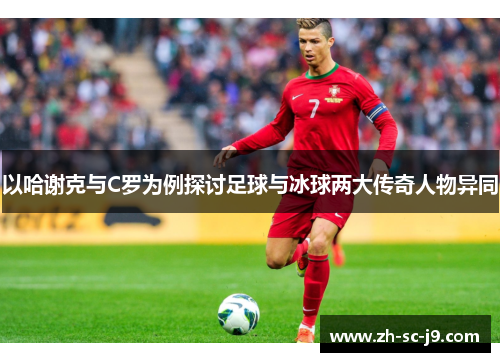 以哈谢克与C罗为例探讨足球与冰球两大传奇人物异同 以哈谢克与C罗为例探讨足球与冰球两大传奇人物异同