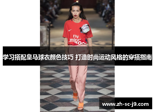 学习搭配皇马球衣颜色技巧 打造时尚运动风格的穿搭指南