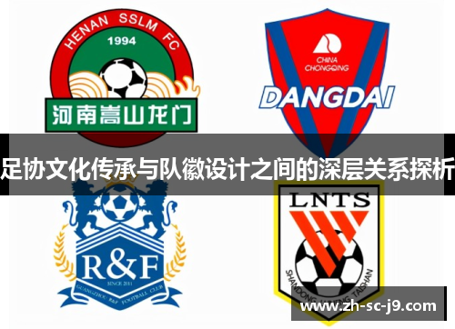足协文化传承与队徽设计之间的深层关系探析 足协文化传承与队徽设计之间的深层关系探析