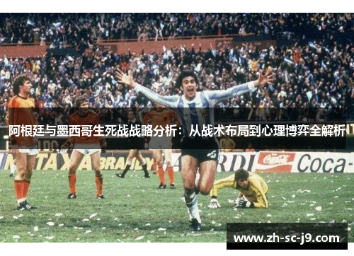阿根廷与墨西哥生死战战略分析：从战术布局到心理博弈全解析