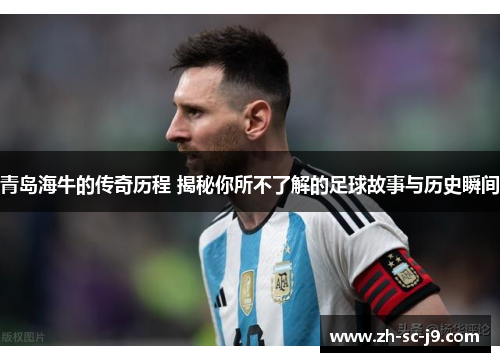 青岛海牛的传奇历程 揭秘你所不了解的足球故事与历史瞬间