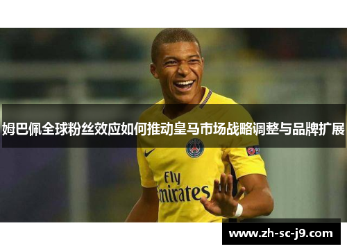 姆巴佩全球粉丝效应如何推动皇马市场战略调整与品牌扩展