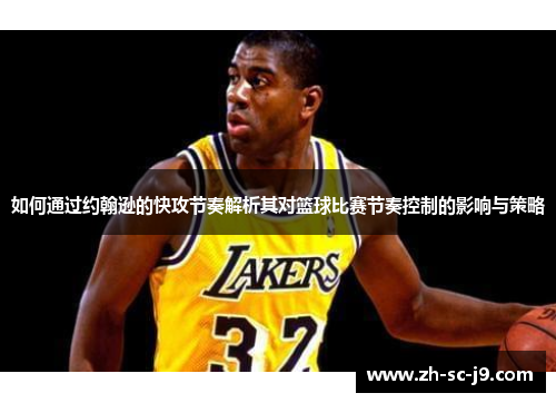 如何通过约翰逊的快攻节奏解析其对篮球比赛节奏控制的影响与策略