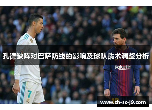 孔德缺阵对巴萨防线的影响及球队战术调整分析 孔德缺阵对巴萨防线的影响及球队战术调整分析