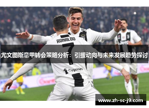 尤文图斯意甲转会策略分析：引援动向与未来发展趋势探讨