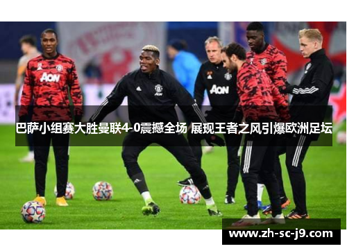 巴萨小组赛大胜曼联4-0震撼全场 展现王者之风引爆欧洲足坛 巴萨小组赛大胜曼联4-0震撼全场 展现王者之风引爆欧洲足坛
