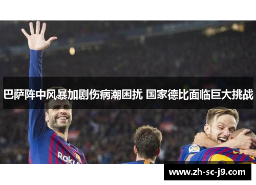 巴萨阵中风暴加剧伤病潮困扰 国家德比面临巨大挑战