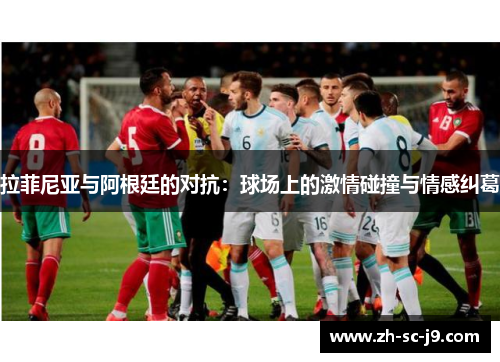 拉菲尼亚与阿根廷的对抗：球场上的激情碰撞与情感纠葛