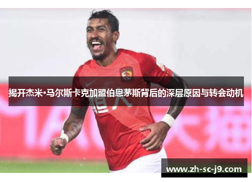 揭开杰米·马尔斯卡克加盟伯恩茅斯背后的深层原因与转会动机 揭开杰米·马尔斯卡克加盟伯恩茅斯背后的深层原因与转会动机