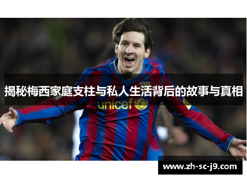 揭秘梅西家庭支柱与私人生活背后的故事与真相 揭秘梅西家庭支柱与私人生活背后的故事与真相