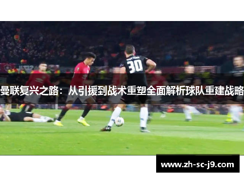 曼联复兴之路：从引援到战术重塑全面解析球队重建战略