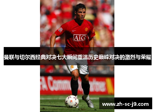 曼联与切尔西经典对决七大瞬间重温历史巅峰对决的激烈与荣耀 曼联与切尔西经典对决七大瞬间重温历史巅峰对决的激烈与荣耀
