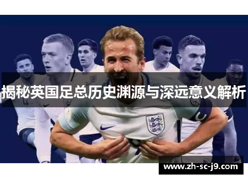揭秘英国足总历史渊源与深远意义解析
