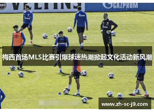 梅西首场MLS比赛引爆球迷热潮掀起文化活动新风潮 梅西首场MLS比赛引爆球迷热潮掀起文化活动新风潮