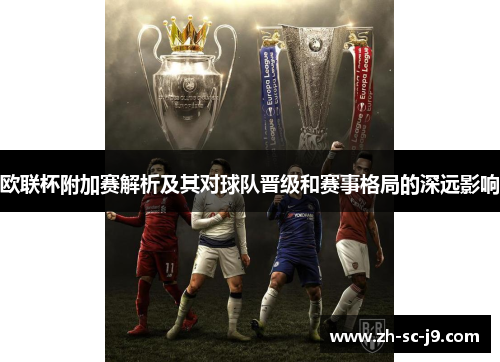 欧联杯附加赛解析及其对球队晋级和赛事格局的深远影响 欧联杯附加赛解析及其对球队晋级和赛事格局的深远影响