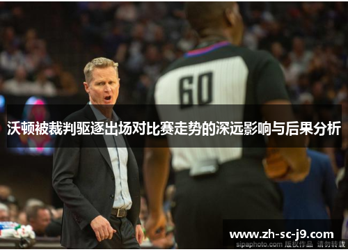 沃顿被裁判驱逐出场对比赛走势的深远影响与后果分析