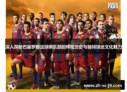 深入探秘巴塞罗那足球俱乐部的辉煌历史与独特球迷文化魅力 深入探秘巴塞罗那足球俱乐部的辉煌历史与独特球迷文化魅力