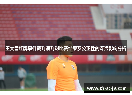 王大雷红牌事件裁判误判对比赛结果及公正性的深远影响分析 王大雷红牌事件裁判误判对比赛结果及公正性的深远影响分析