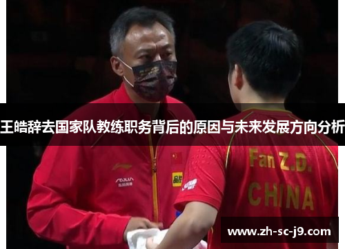 王皓辞去国家队教练职务背后的原因与未来发展方向分析