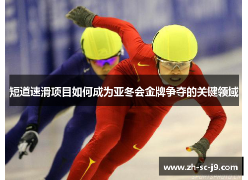短道速滑项目如何成为亚冬会金牌争夺的关键领域 短道速滑项目如何成为亚冬会金牌争夺的关键领域