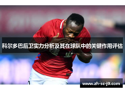 科尔多巴后卫实力分析及其在球队中的关键作用评估