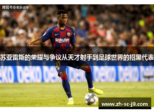 苏亚雷斯的荣耀与争议从天才射手到足球世界的招黑代表 苏亚雷斯的荣耀与争议从天才射手到足球世界的招黑代表