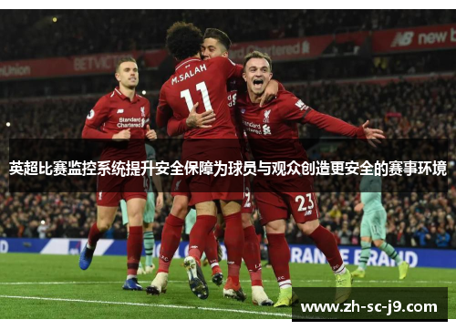英超比赛监控系统提升安全保障为球员与观众创造更安全的赛事环境 英超比赛监控系统提升安全保障为球员与观众创造更安全的赛事环境