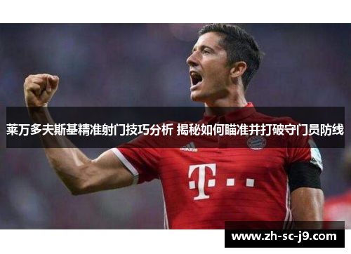 莱万多夫斯基精准射门技巧分析 揭秘如何瞄准并打破守门员防线 莱万多夫斯基精准射门技巧分析 揭秘如何瞄准并打破守门员防线