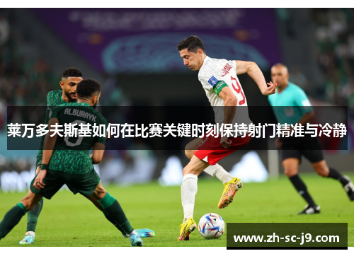 莱万多夫斯基如何在比赛关键时刻保持射门精准与冷静