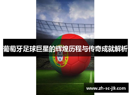 葡萄牙足球巨星的辉煌历程与传奇成就解析