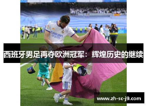 西班牙男足再夺欧洲冠军:辉煌历史的继续 西班牙男足再夺欧洲冠军:辉煌历史的继续