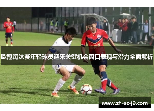 欧冠淘汰赛年轻球员迎来关键机会窗口表现与潜力全面解析