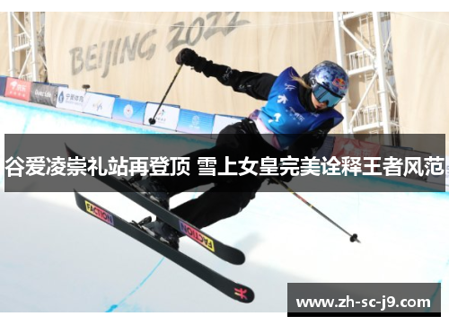 谷爱凌崇礼站再登顶 雪上女皇完美诠释王者风范